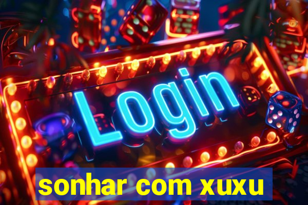 sonhar com xuxu